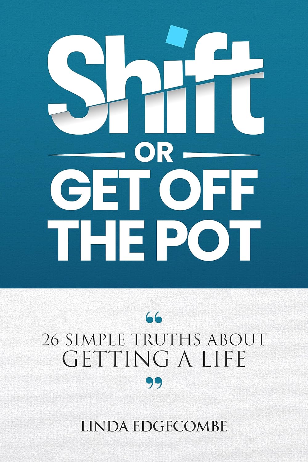 SHIFT...Or Get Off the Pot: 26 Simple Truths About Getting a Life