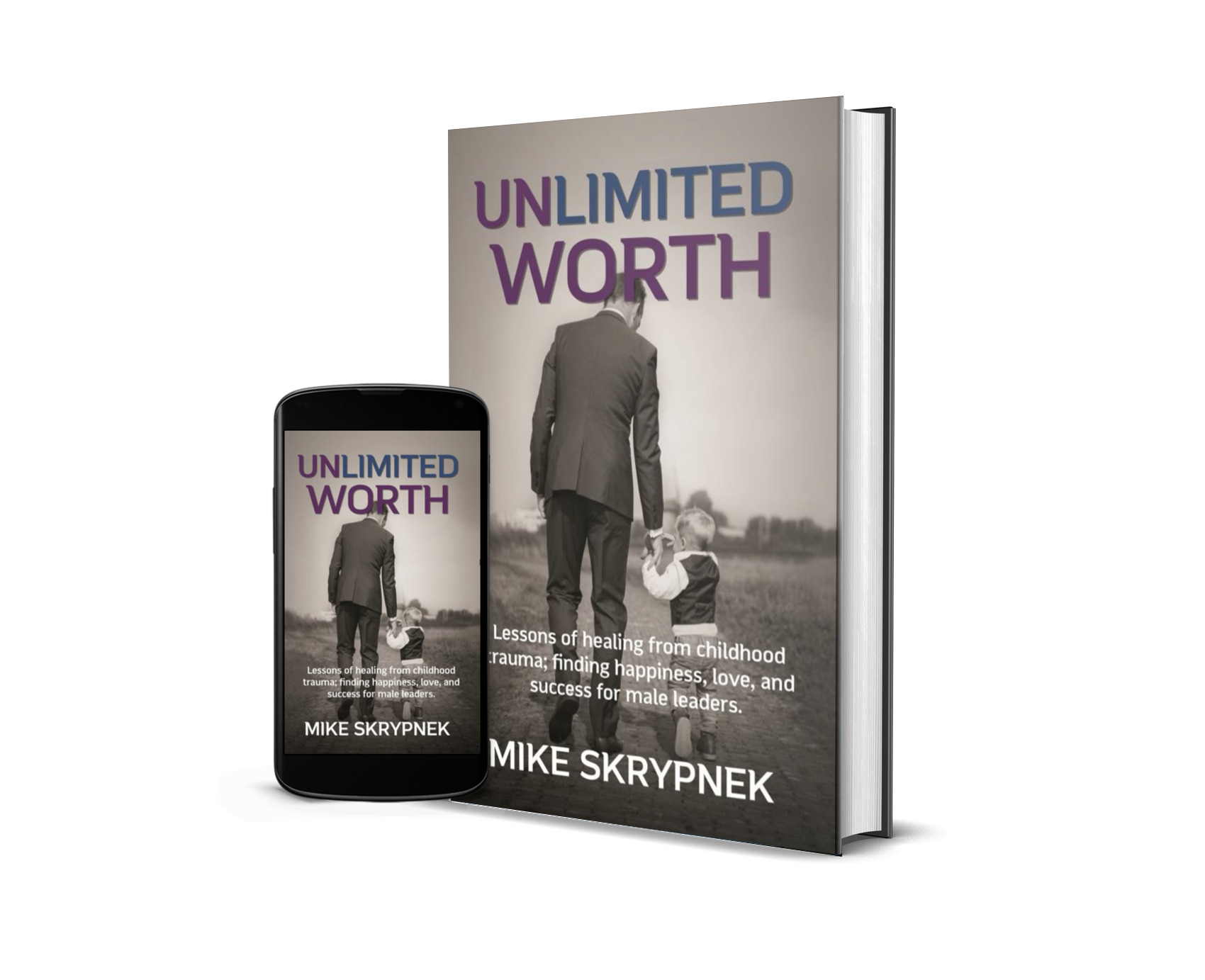 Unlimited Worth-Lessons of Healing from Childhood Trauma; Finding Happiness, Love and Success for Male Leaders.
