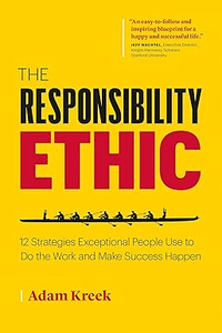 The Responsibility Ethic: 12 Strategies Exceptional People Use to Do the Work and Make Success Happen