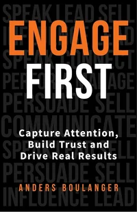 Engage First: Capture Attention, Build Trust and Drive Real Results