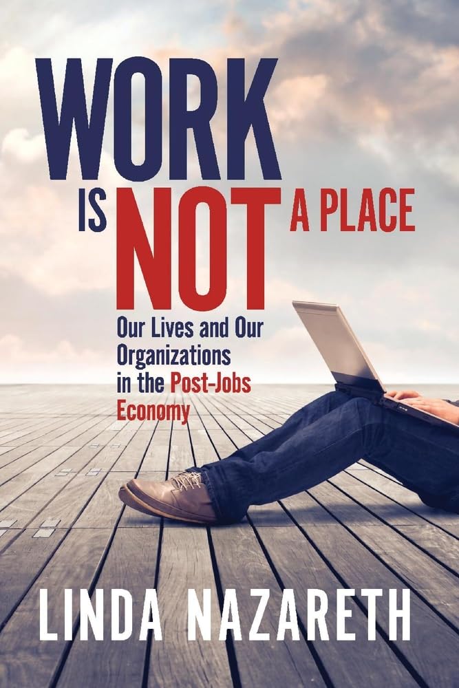 Work Is Not a Place: Our Lives and Our Organizations in the Post-Jobs Economy 