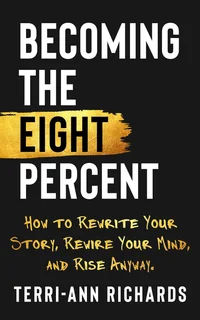Becoming the Eight Percent: Rewrite Your Story. Rewire Your Mind. Rise Anyway.