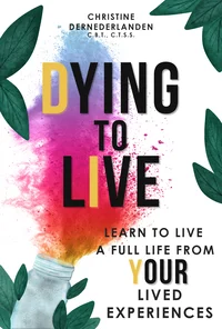 Dying To Live Learn to Live a Full Life From YOUR Lived Experiences 