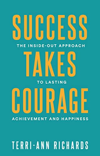 Success Takes Courage - The Inside-Out Approach to Lasting Achievement and Happiness