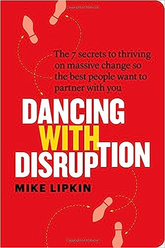 Dancing with Disruption: The 7 secrets to thriving on massive change so the best people want to partner with you