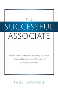 The Successful Associate: From New Lawyer to Making Partner, How to Navigate and Succeed at Your Law Firm