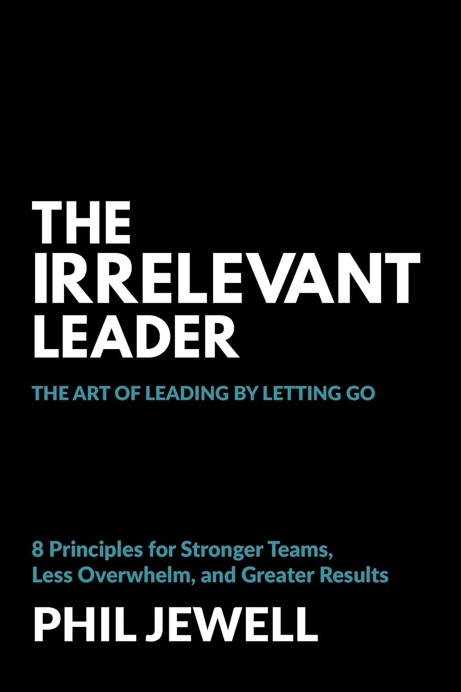 The Irrelevant Leader: The Art of Leading By Letting Go