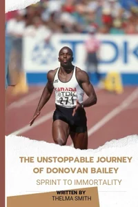 SPRINT TO IMMORTALITY, THE UNSTOPPABLE JOURNEY OF DONOVAN BAILEY