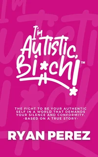 I’m Autistic, Bich!: The fight to be your authentic self in a world that demands your silence and conformity