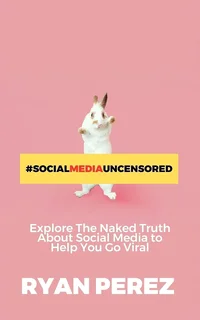 Social Media Uncensored: Explore The Naked Truth About Social Media to Help You Go Viral