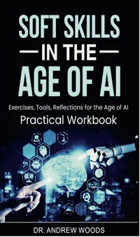 Soft Skills in the Age of AI : Exercises, Tools, Reflections for the Age of AI: Practical Workbook