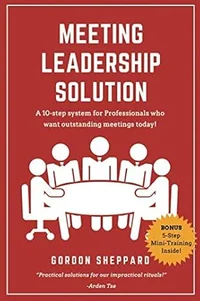Meeting Leadership Solution: A 10-step system for Professionals who want outstanding meetings today!