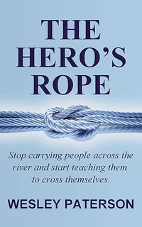 THE HERO’S ROPE: Stop Carrying People Across the River and Start Teaching Them to Cross Themselves